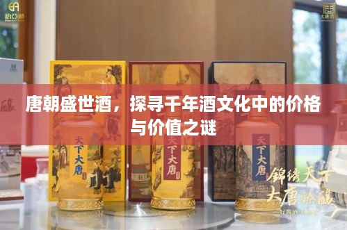 唐朝盛世酒，探尋千年酒文化中的價(jià)格與價(jià)值之謎