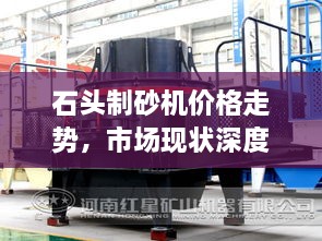 石頭制砂機價格走勢，市場現(xiàn)狀深度剖析與未來趨勢展望