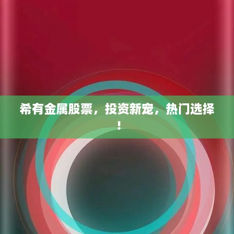 希有金屬股票，投資新寵，熱門選擇！