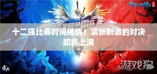 十二強(qiáng)比賽時(shí)間揭曉！緊張刺激的對(duì)決即將上演