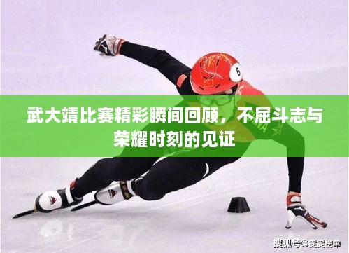 武大靖比賽精彩瞬間回顧，不屈斗志與榮耀時(shí)刻的見證