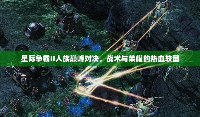 星際爭(zhēng)霸II人族巔峰對(duì)決，戰(zhàn)術(shù)與榮耀的熱血較量