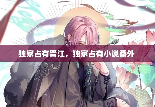 獨(dú)家占有晉江，獨(dú)家占有小說番外 