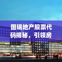 國(guó)瑞地產(chǎn)股票代碼揭秘，引領(lǐng)房地產(chǎn)行業(yè)的翹楚企業(yè)