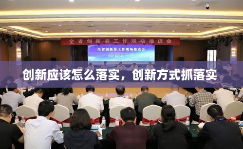 創(chuàng)新應(yīng)該怎么落實(shí)，創(chuàng)新方式抓落實(shí) 