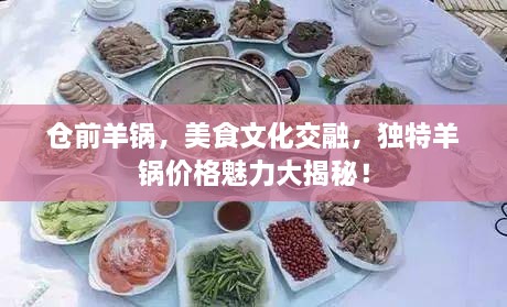 倉(cāng)前羊鍋，美食文化交融，獨(dú)特羊鍋價(jià)格魅力大揭秘！