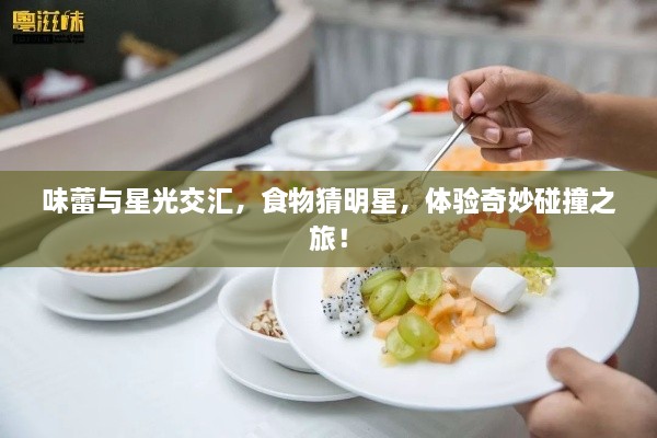 味蕾與星光交匯，食物猜明星，體驗(yàn)奇妙碰撞之旅！