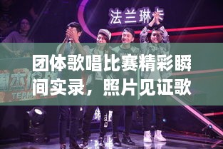 團(tuán)體歌唱比賽精彩瞬間實(shí)錄，照片見證歌聲與激情的飛揚(yáng)