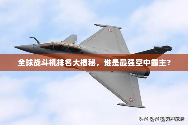 全球戰(zhàn)斗機(jī)排名大揭秘，誰是最強(qiáng)空中霸主？