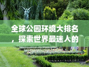 全球公園環(huán)境大排名，探索世界最迷人的公園美景
