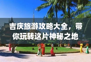 吉慶旅游攻略大全，帶你玩轉(zhuǎn)這片神秘之地！