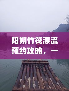 陽(yáng)朔竹筏漂流預(yù)約攻略，一站式解決你的漂流之旅！