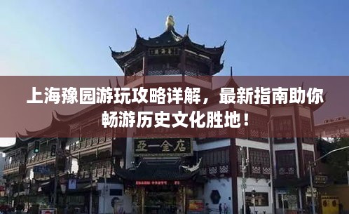 上海豫園游玩攻略詳解，最新指南助你暢游歷史文化勝地！