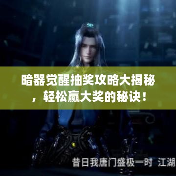 暗器覺醒抽獎(jiǎng)攻略大揭秘，輕松贏大獎(jiǎng)的秘訣！
