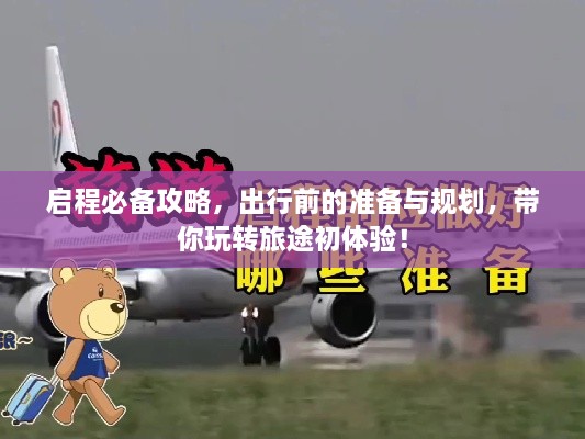 啟程必備攻略，出行前的準(zhǔn)備與規(guī)劃，帶你玩轉(zhuǎn)旅途初體驗(yàn)！