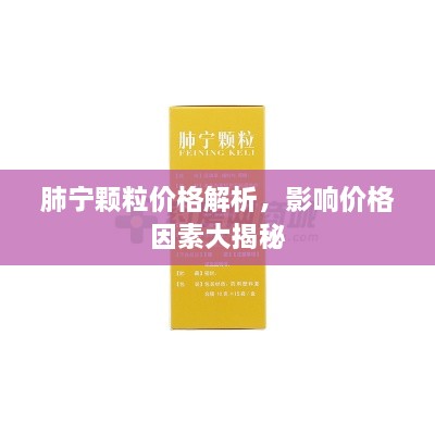 肺寧顆粒價格解析，影響價格因素大揭秘