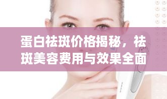 蛋白祛斑價格揭秘，祛斑美容費用與效果全面解析！