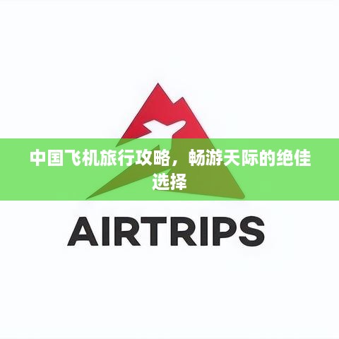 中國飛機(jī)旅行攻略，暢游天際的絕佳選擇
