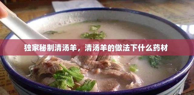 獨(dú)家秘制清湯羊，清湯羊的做法下什么藥材 