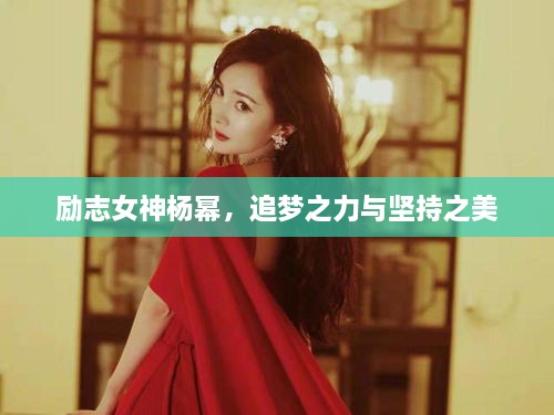 勵志女神楊冪，追夢之力與堅持之美
