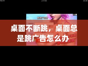 桌面不斷跳，桌面總是跳廣告怎么辦 