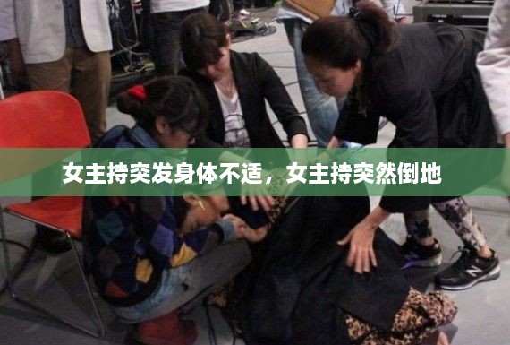 女主持突發(fā)身體不適，女主持突然倒地 