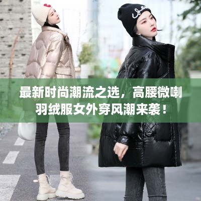最新時尚潮流之選，高腰微喇羽絨服女外穿風潮來襲！
