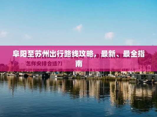 阜陽(yáng)至蘇州出行路線攻略，最新、最全指南