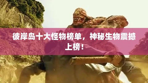 彼岸島十大怪物榜單，神秘生物震撼上榜！