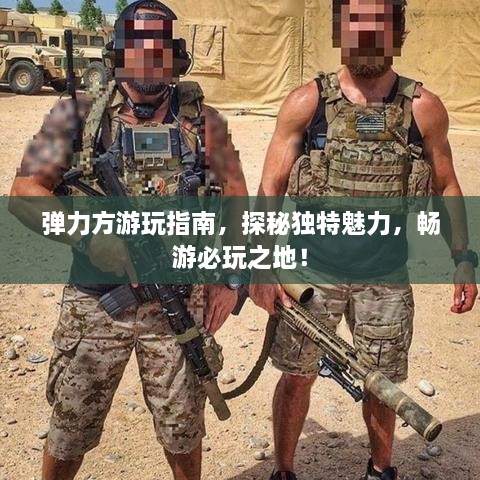 彈力方游玩指南，探秘獨(dú)特魅力，暢游必玩之地！