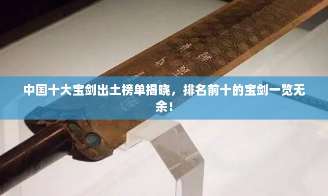 中國(guó)十大寶劍出土榜單揭曉，排名前十的寶劍一覽無(wú)余！
