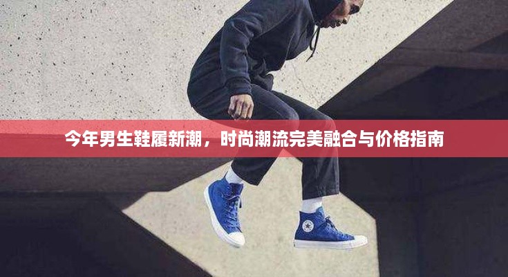 今年男生鞋履新潮，時尚潮流完美融合與價格指南
