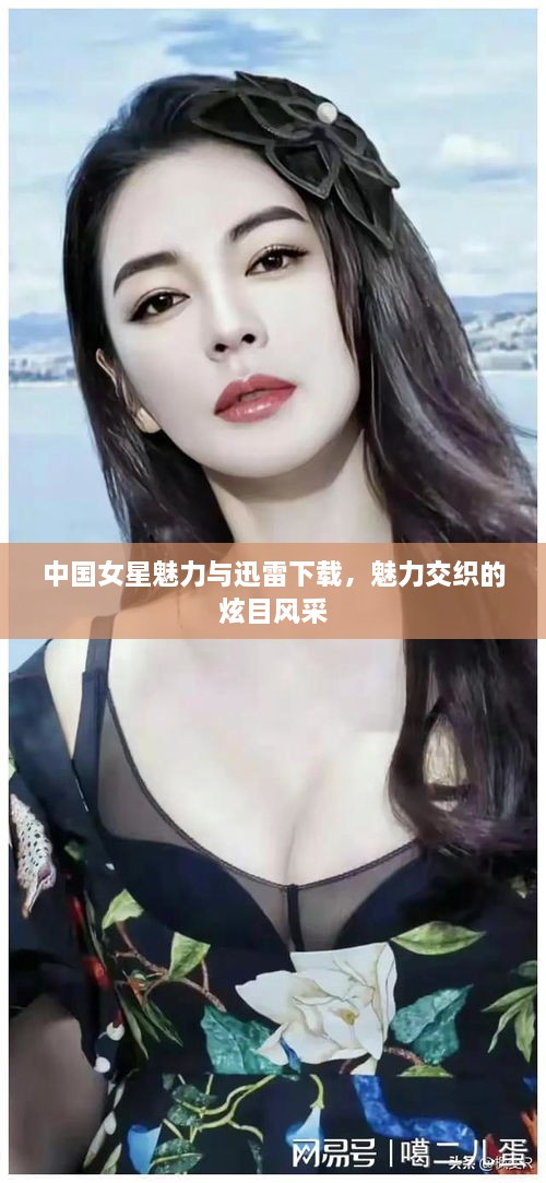 中國女星魅力與迅雷下載，魅力交織的炫目風(fēng)采