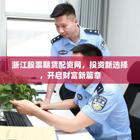 浙江股票期貨配資網(wǎng)，投資新選擇，開啟財(cái)富新篇章