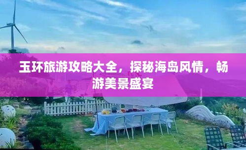 玉環(huán)旅游攻略大全，探秘海島風(fēng)情，暢游美景盛宴