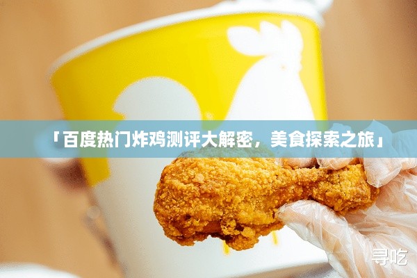 「百度熱門炸雞測評大解密，美食探索之旅」