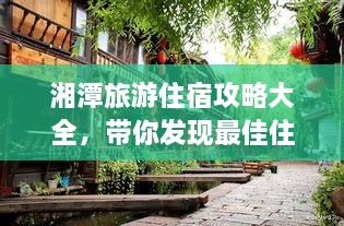 湘潭旅游住宿攻略大全，帶你發(fā)現(xiàn)最佳住宿地點！