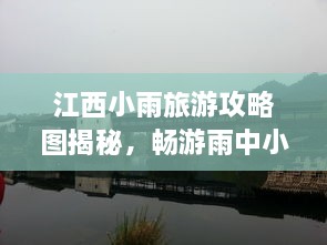 江西小雨旅游攻略圖揭秘，暢游雨中小城的絕美風(fēng)光