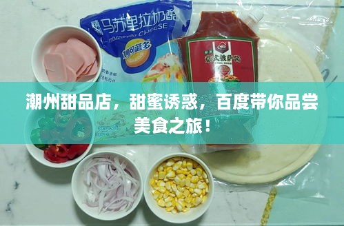潮州甜品店，甜蜜誘惑，百度帶你品嘗美食之旅！