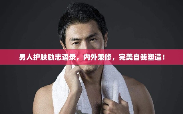 男人護(hù)膚勵(lì)志語錄，內(nèi)外兼修，完美自我塑造！