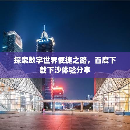 探索數(shù)字世界便捷之路，百度下載下沙體驗(yàn)分享