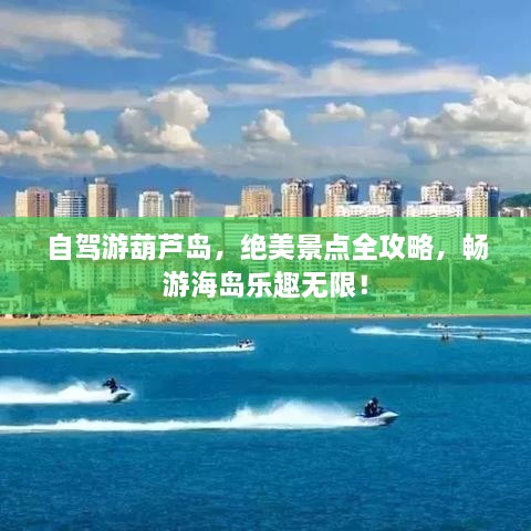 自駕游葫蘆島，絕美景點(diǎn)全攻略，暢游海島樂趣無限！