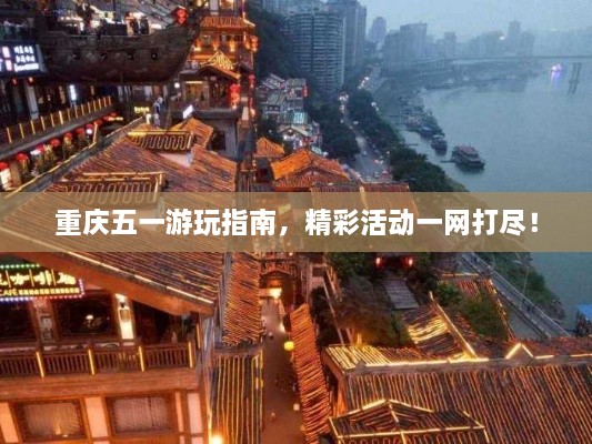 重慶五一游玩指南，精彩活動(dòng)一網(wǎng)打盡！
