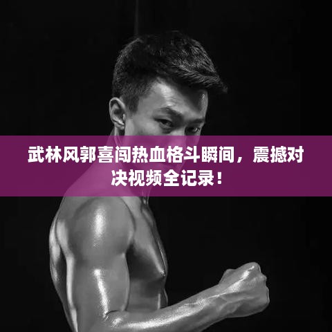 武林風(fēng)郭喜闖熱血格斗瞬間，震撼對(duì)決視頻全記錄！