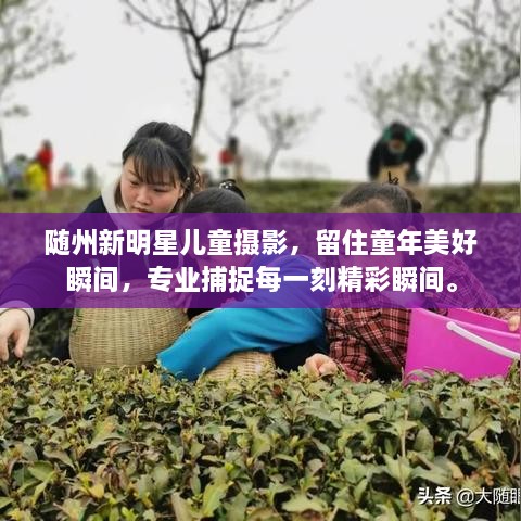 隨州新明星兒童攝影，留住童年美好瞬間，專業(yè)捕捉每一刻精彩瞬間。
