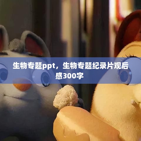 生物專題ppt，生物專題紀錄片觀后感300字 