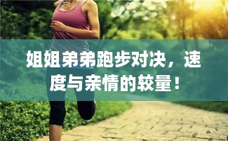 姐姐弟弟跑步對(duì)決，速度與親情的較量！