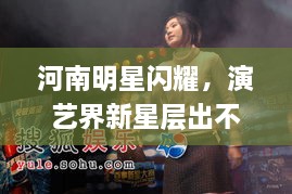 河南明星閃耀，演藝界新星層出不窮！