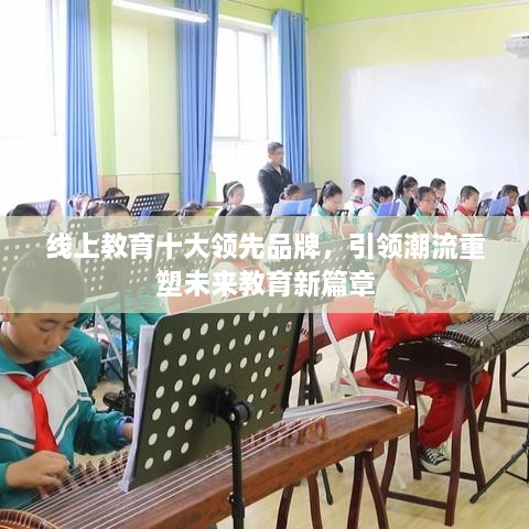 線上教育十大領(lǐng)先品牌，引領(lǐng)潮流重塑未來(lái)教育新篇章