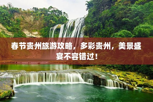 春節(jié)貴州旅游攻略，多彩貴州，美景盛宴不容錯過！